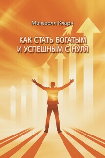 Как стать богатым и успешным с нуля - Максвелл Кларк