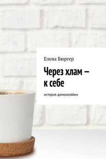 Через хлам – к себе. история домохозяйки - Елена Бюргер