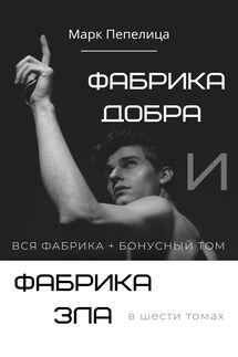 ФАБРИКА ДОБРА и ФАБРИКА ЗЛА. Вся фабрика в 6-ти томах + бонусный том - Марк Пепелица