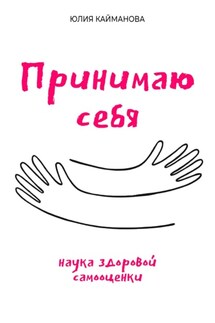 Принимаю себя: наука здоровой самооценки - Юлия Кайманова