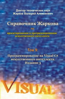 Справочник Жаркова по проектированию и программированию искусственного интеллекта. Том 9: Программирование на Visual C# искусственного интеллекта. Издание 3 - Валерий Жарков