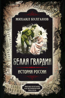 Белая гвардия. Михаил Булгаков как исторический писатель - Михаил Афанасьевич Булгаков, Арсений Александрович Замостьянов