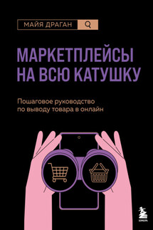 Маркетплейсы на всю катушку. Пошаговое руководство по выводу товара в онлайн - Майя Драган