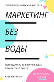 Маркетинг без воды: путеводитель для начинающих покорителей рынка. 20-летний опыт за 1 час - Азер Назаров