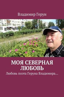 Моя северная любовь. Любовь поэта Геруна Владимира… - Владимир Герун