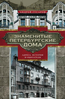 Знаменитые петербургские дома. Адреса, история и обитатели - Андрей Гусаров