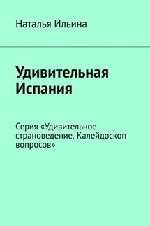 Удивительная Испания. Серия «Удивительное страноведение. Калейдоскоп вопросов» - Наталья Ильина