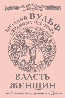 Власть женщин. От Клеопатры до принцессы Дианы - Серафима Александровна Чеботарь, Виталий Яковлевич Вульф