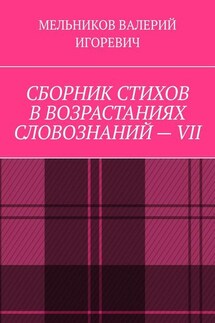 СБОРНИК СТИХОВ В ВОЗРАСТАНИЯХ СЛОВОЗНАНИЙ – VII - ВАЛЕРИЙ МЕЛЬНИКОВ