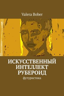 Искусственный интеллект «Рубероид». Футуристика - Valera Bober