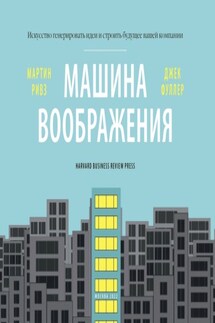 Машина воображения: искусство генерировать идеи и строить будущее вашей компании - Мартин Ривз, Джек Фуллер