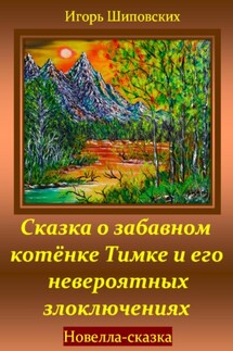 Сказка о забавном котёнке Тимке и его невероятных злоключениях - Игорь Шиповских