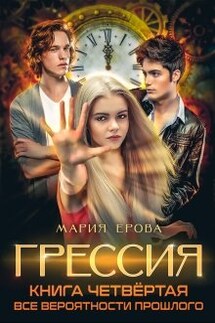 Грессия. Книга четвёртая. Все Вероятности Прошлого. - Мария Ерова