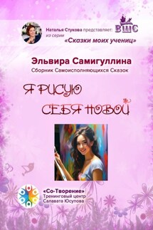 Я рисую себя новой. Сборник самоисполняющихся сказок - Эльвира Самигуллина