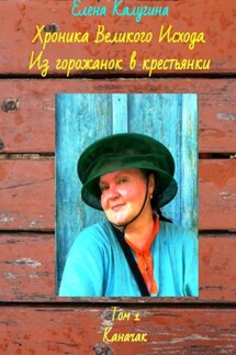 Хроника Великого Исхода. Из горожанок в крестьянки. Том 1. Каначак - Елена Калугина