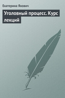 Уголовный процесс. Курс лекций - Екатерина Янович