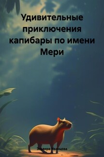 Удивительные приключения капибары по имени Мери - Эльвира Иванцова