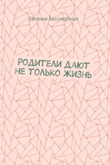 Родители дают не только жизнь - Евгения Бессмертная