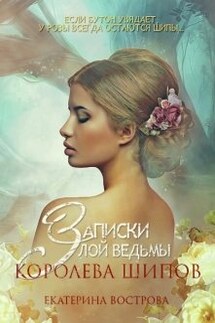 Записки злой ведьмы. Королева шипов - Екатерина Вострова