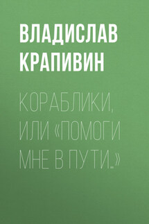 Кораблики, или «Помоги мне в пути…» - Владислав Крапивин