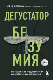 Дегустатор безумия. Путь наркомана от удовольствия до необратимых последствий - Юлия Котенко