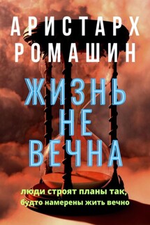 Жизнь не вечна - Аристарх Ромашин