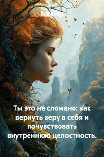 Ты это не сломано: как вернуть веру в себя и почувствовать внутреннюю целостность. - Лилия Роуз