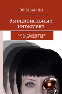 Эмоциональный интеллект. Как убрать автоматизм и увидеть будущее - Юлия Ванина