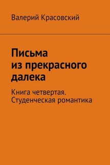 Письма из прекрасного далека. Книга четвертая. Студенческая романтика - Валерий Красовский