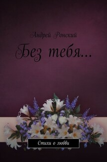 Без тебя… Стихи о любви - Андрей Ронский