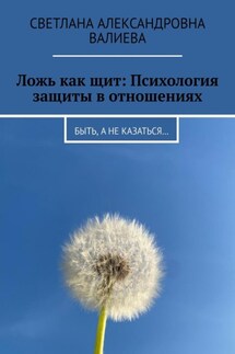 Ложь как щит: Психология защиты в отношениях. Быть, а не казаться… - Светлана Валиева