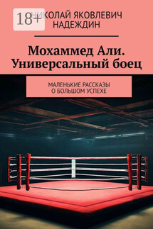 Мохаммед Али. Универсальный боец. Маленькие рассказы о большом успехе - Николай Надеждин