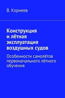 Конструкция и лётная эксплуатация воздушных судов. Особенности самолётов первоначального лётного обучения - В. Корнеев