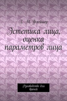 Эстетика лица, оценка параметров лица. Руководство для врачей - Григорий Флейшер