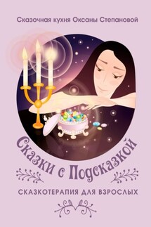 Сказки с Подсказкой. Сказкотерапия для Взрослых - Сказочная кухня Оксаны Степановой