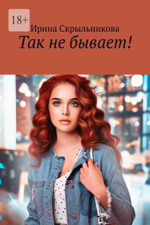 Так не бывает! - Ирина Скрыльникова