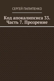 Код апокалипсиса 33. Часть 7. Прозрение - Сергей Пилипенко
