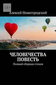Человечества повесть. Полный сборник стихов - Алексей Нижегородский