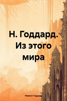 Н. Годдард. Из этого мира - Невилл Годдард