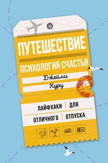 Путешествие: психология счастья. Лайфхаки для отличного отпуска - Джейми Курц