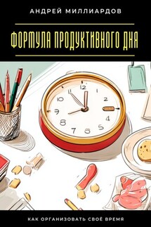 Формула продуктивного дня. Как организовать своё время - Андрей Миллиардов