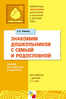 Знакомим дошкольников с семьей и родословной. Пособие для педагогов и родителей. Для работы с детьми 2-7 лет - Елена Ривина