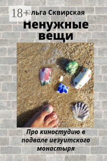Ненужные вещи. Про киностудию в подвале иезуитского монастыря - Ольга Сквирская