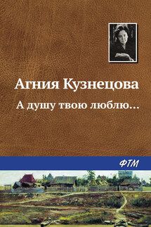 А душу твою люблю… - Агния Кузнецова (Маркова)