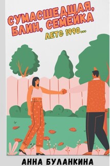 Сумасшедшая, блин, семейка. Лето 1990… - Анна Буланкина