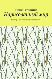 Нарисованный мир. Наш мир – это совсем не то, что кажется… - Юлия Рябинина