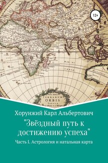Звёздный путь к достижению успеха. Часть 1. Астрология и натальная карта - Карл Хорунжий