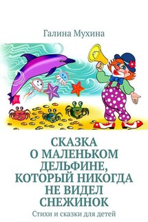 Сказка о Маленьком Дельфине, который никогда не видел снежинок. Стихи и сказки для детей - Галина Мухина