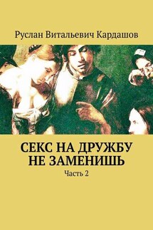 Секс на дружбу не заменишь. Часть 2 - Руслан Кардашов