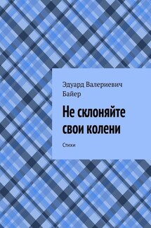 Не склоняйте свои колени. Стихи - Эдуард Байер